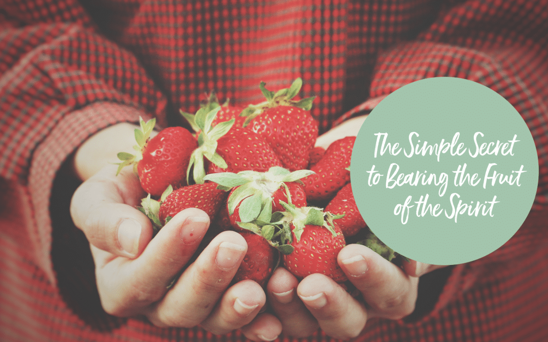 THE SIMPLE SECRET TO BEARING THE FRUIT OF THE SPIRIT