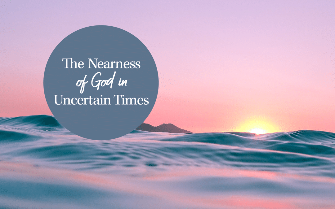 The Nearness of God in Uncertain Times